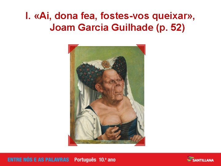 I. «Ai, dona fea, fostes-vos queixar» , Joam Garcia Guilhade (p. 52) I. «Ai, dona fea, fostes-vos queixar» , Joam Garcia Guilhade (p. 52)