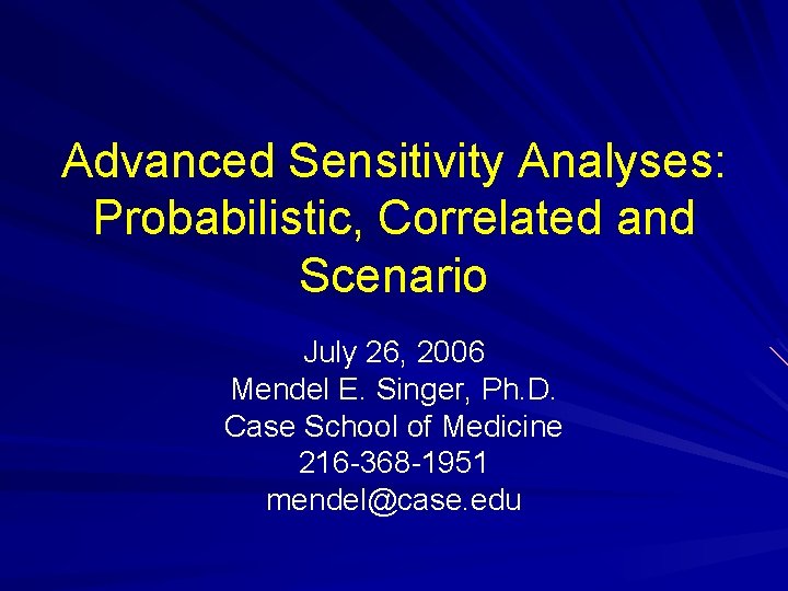 Advanced Sensitivity Analyses: Probabilistic, Correlated and Scenario July 26, 2006 Mendel E. Singer, Ph.