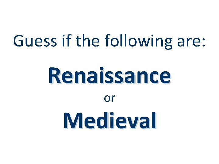 Guess if the following are: Renaissance or Medieval 