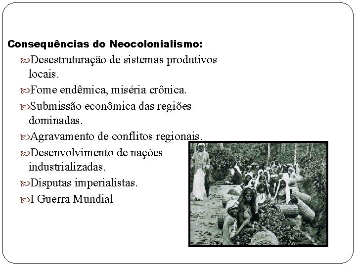 Consequências do Neocolonialismo: Desestruturação de sistemas produtivos locais. Fome endêmica, miséria crônica. Submissão econômica