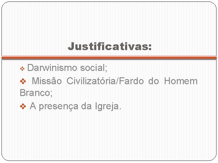 Justificativas: v Darwinismo social; v Missão Civilizatória/Fardo do Homem Branco; v A presença da