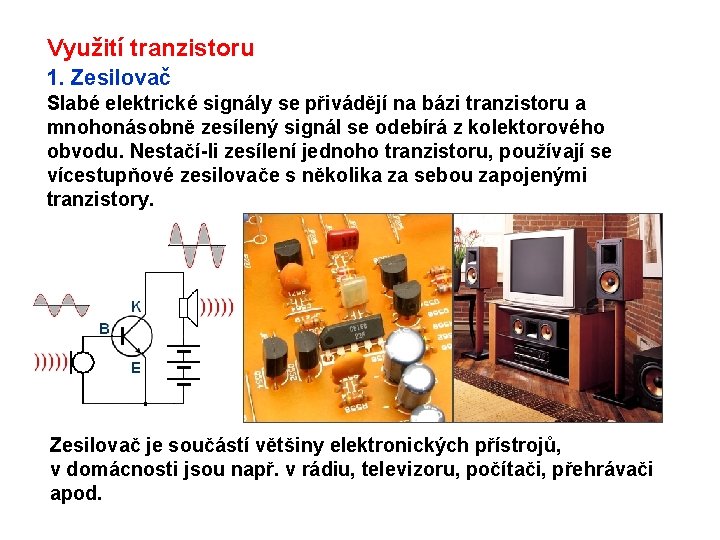 Využití tranzistoru 1. Zesilovač Slabé elektrické signály se přivádějí na bázi tranzistoru a mnohonásobně