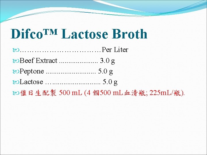 Difco™ Lactose Broth ………………Per Liter Beef Extract. . . . . 3. 0 g