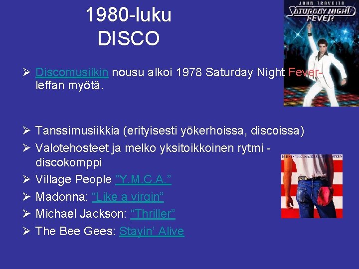 1980 -luku DISCO Ø Discomusiikin nousu alkoi 1978 Saturday Night Feverleffan myötä. Ø Tanssimusiikkia