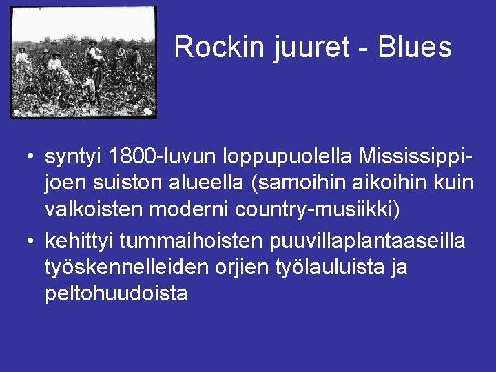 Rockin juuret - Blues • syntyi 1800 -luvun loppupuolella Mississippijoen suiston alueella (samoihin aikoihin