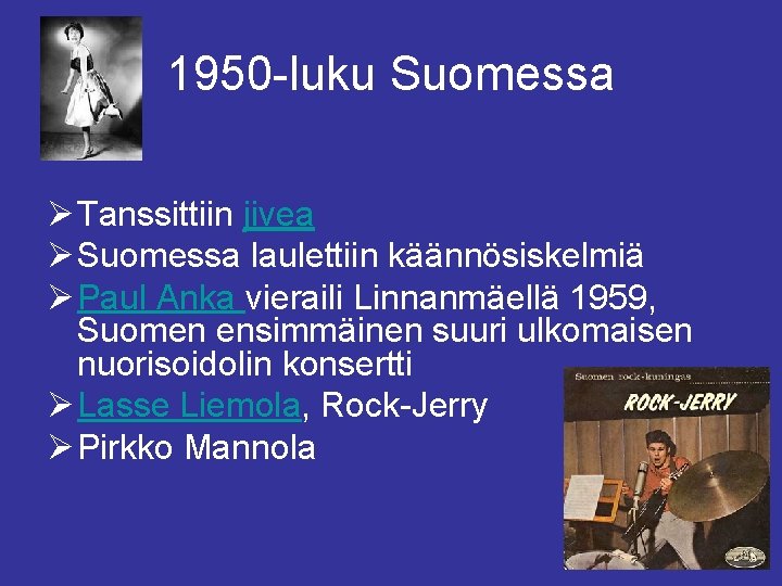 1950 -luku Suomessa Ø Tanssittiin jivea Ø Suomessa laulettiin käännösiskelmiä Ø Paul Anka vieraili