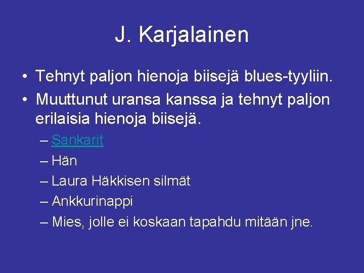 J. Karjalainen • Tehnyt paljon hienoja biisejä blues-tyyliin. • Muuttunut uransa kanssa ja tehnyt