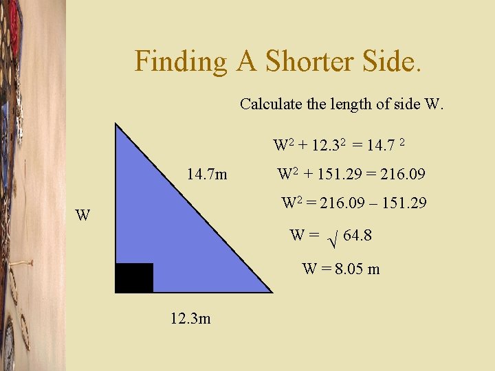 Finding A Shorter Side. Calculate the length of side W. W 2 + 12.