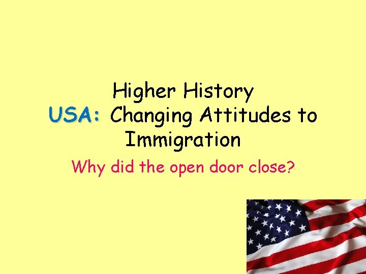 Higher History USA: Changing Attitudes to Immigration Why did the open door close? 