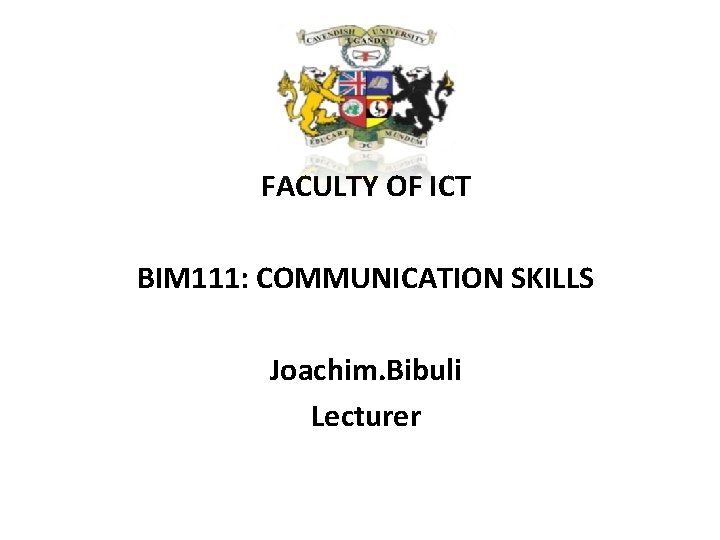 FACULTY OF ICT BIM 111: COMMUNICATION SKILLS Joachim. Bibuli Lecturer 