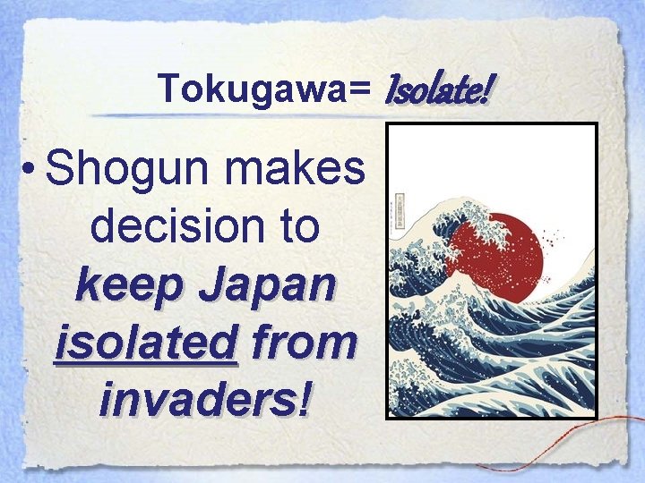 Tokugawa= Isolate! • Shogun makes decision to keep Japan isolated from invaders! 