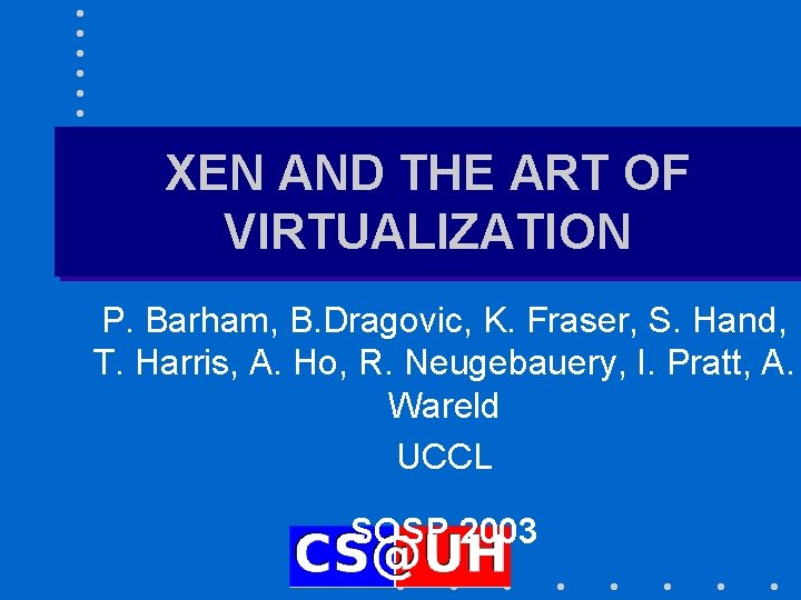 XEN AND THE ART OF VIRTUALIZATION P. Barham, B. Dragovic, K. Fraser, S. Hand,