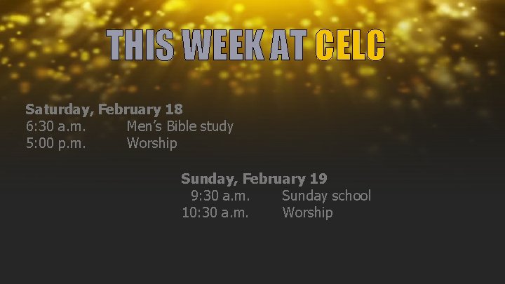 THIS WEEK AT CELC Saturday, February 18 6: 30 a. m. Men’s Bible study