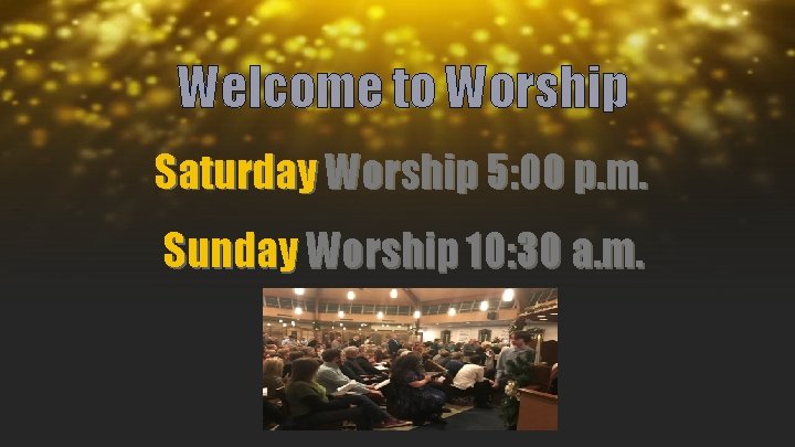 Welcome to Worship Saturday Worship 5: 00 p. m. Sunday Worship 10: 30 a.