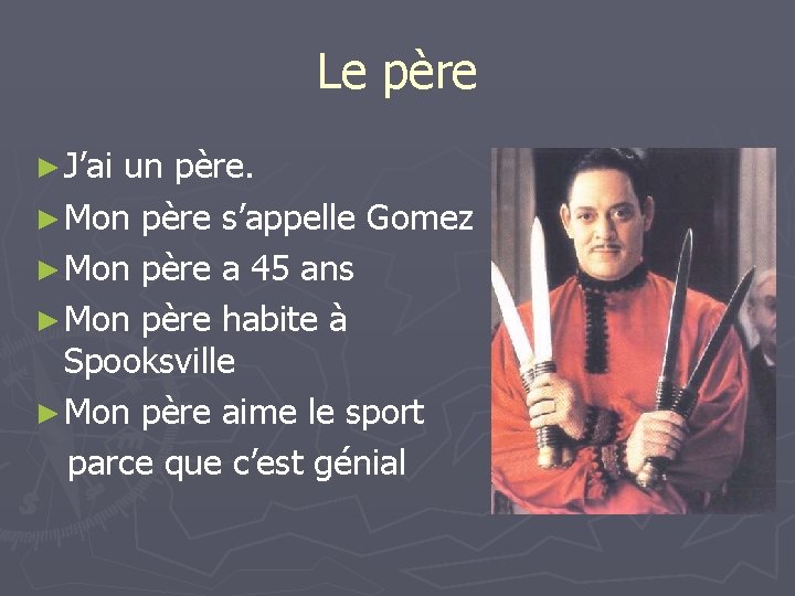 Le père ► J’ai un père. ► Mon père s’appelle Gomez ► Mon père