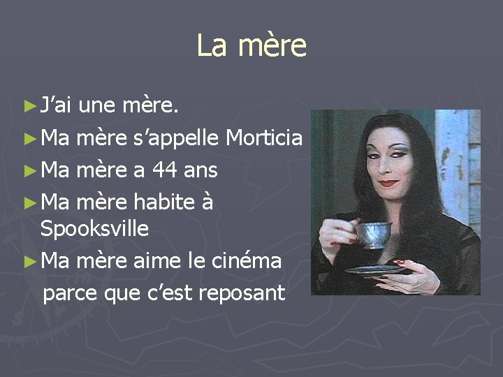 La mère ► J’ai une mère. ► Ma mère s’appelle Morticia ► Ma mère