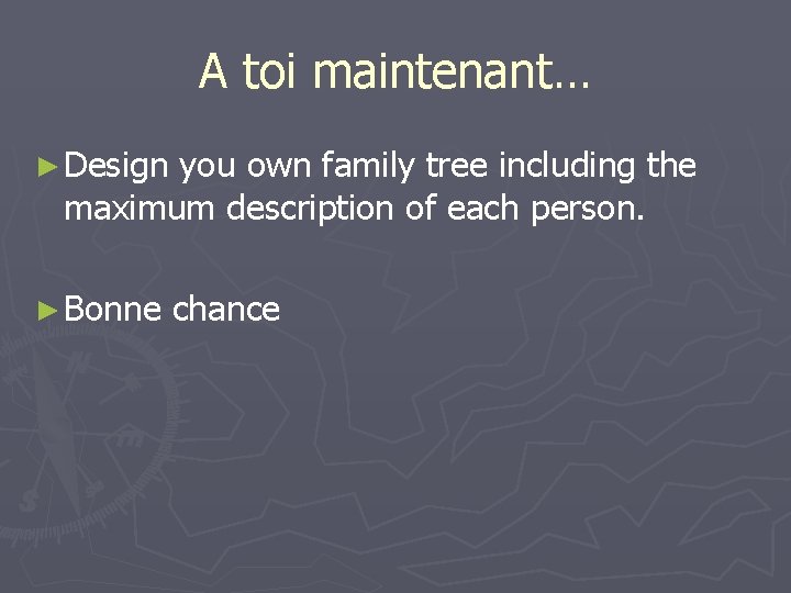 A toi maintenant… ► Design you own family tree including the maximum description of