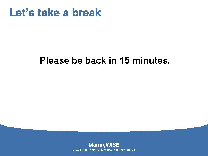 Let’s take a break Please be back in 15 minutes. Money. WI$E A CONSUMER