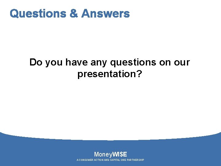 Questions & Answers Do you have any questions on our presentation? Money. WI$E A