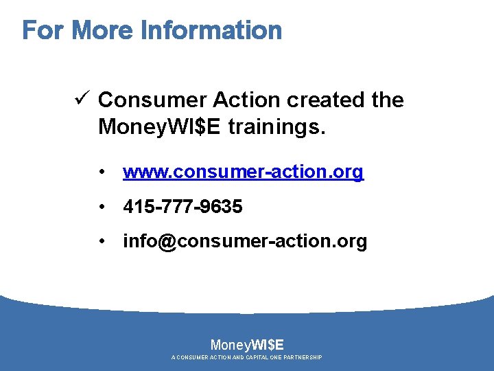 For More Information ü Consumer Action created the Money. WI$E trainings. • www. consumer-action.