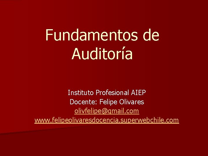 Fundamentos de Auditoría Instituto Profesional AIEP Docente: Felipe Olivares olivfelipe@gmail. com www. felipeolivaresdocencia. superwebchile.
