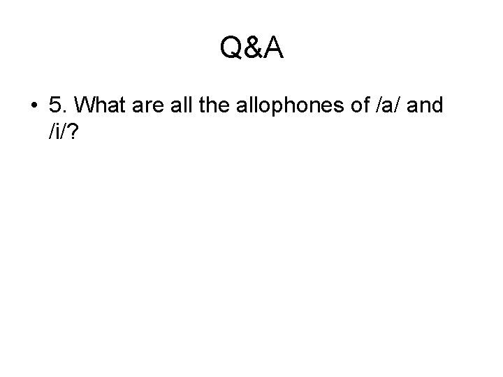 Q&A • 5. What are all the allophones of /a/ and /i/? Q&A • 5. What are all the allophones of /a/ and /i/?