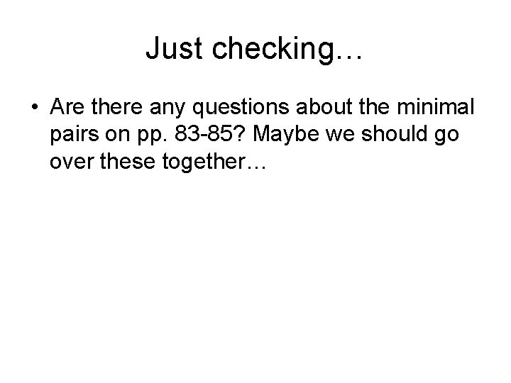Just checking… • Are there any questions about the minimal pairs on pp. 83 Just checking… • Are there any questions about the minimal pairs on pp. 83