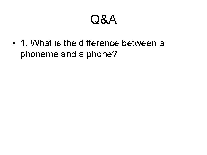 Q&A • 1. What is the difference between a phoneme and a phone? Q&A • 1. What is the difference between a phoneme and a phone?
