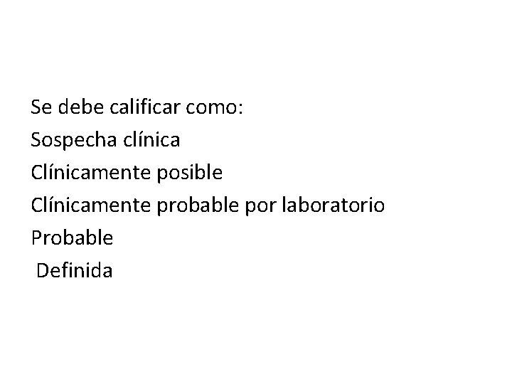 Se debe calificar como: Sospecha clínica Clínicamente posible Clínicamente probable por laboratorio Probable Definida