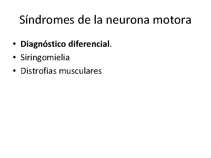 Síndromes de la neurona motora • Diagnóstico diferencial. • Siringomielia • Distrofias musculares 