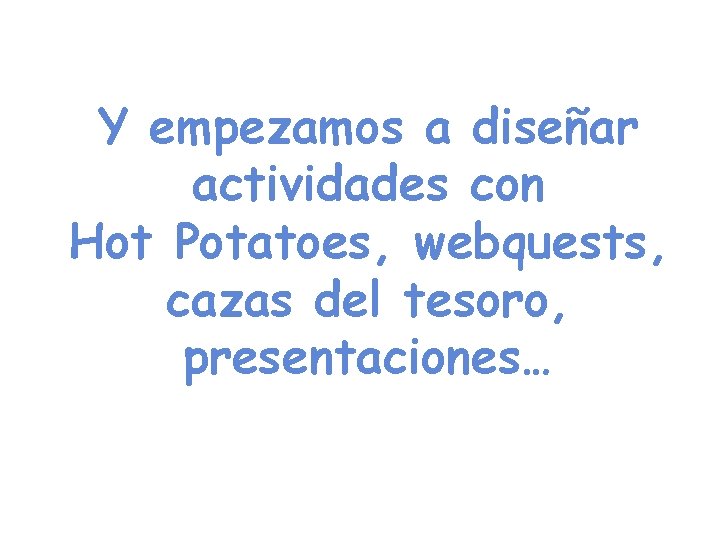 Y empezamos a diseñar actividades con Hot Potatoes, webquests, cazas del tesoro, presentaciones… 