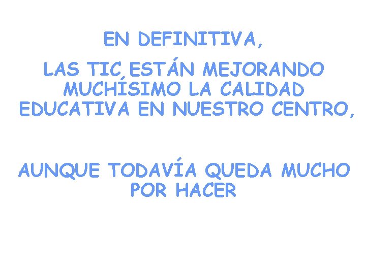 EN DEFINITIVA, LAS TIC ESTÁN MEJORANDO MUCHÍSIMO LA CALIDAD EDUCATIVA EN NUESTRO CENTRO, AUNQUE