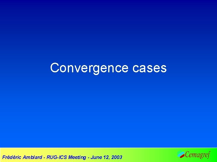 Convergence cases Frédéric Amblard - RUG-ICS Meeting - June 12, 2003 