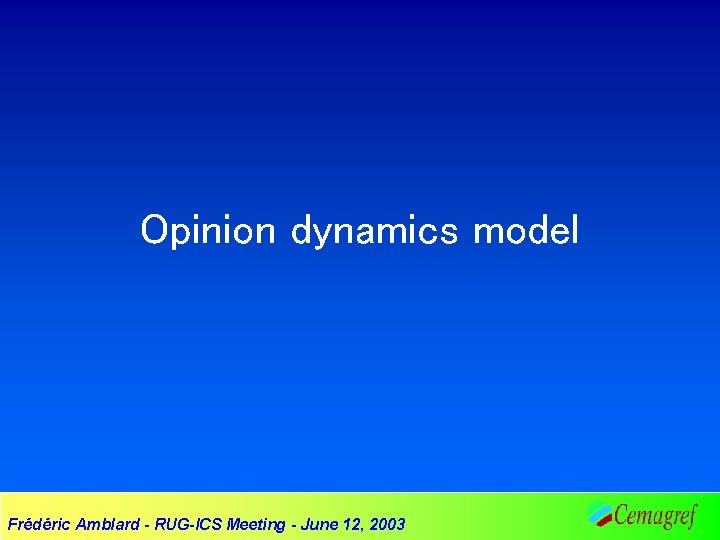 Opinion dynamics model Frédéric Amblard - RUG-ICS Meeting - June 12, 2003 