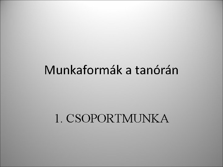 Munkaformák a tanórán 1. CSOPORTMUNKA Munkaformák a tanórán 1. CSOPORTMUNKA