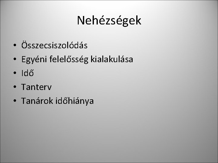 Nehézségek • • • Összecsiszolódás Egyéni felelősség kialakulása Idő Tanterv Tanárok időhiánya Nehézségek • • • Összecsiszolódás Egyéni felelősség kialakulása Idő Tanterv Tanárok időhiánya