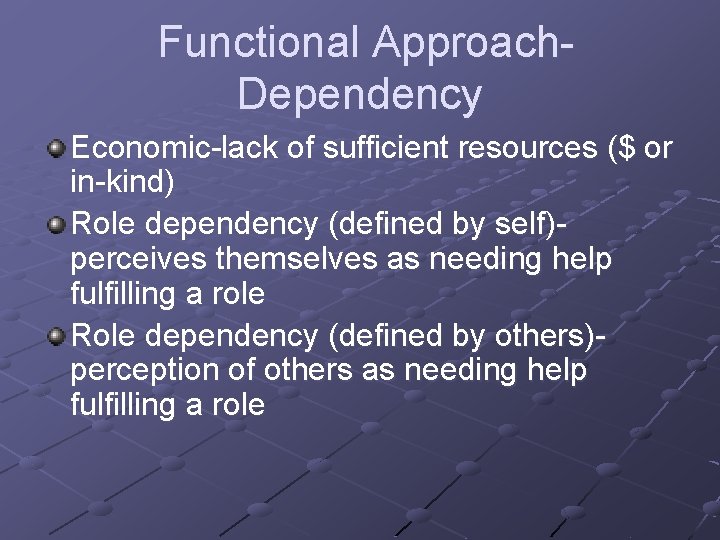 Functional Approach. Dependency Economic-lack of sufficient resources ($ or in-kind) Role dependency (defined by