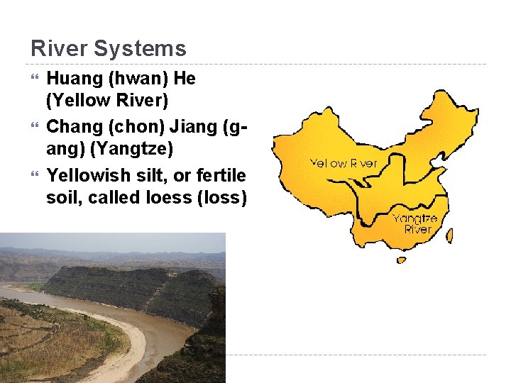 River Systems Huang (hwan) He (Yellow River) Chang (chon) Jiang (g- ang) (Yangtze) Yellowish