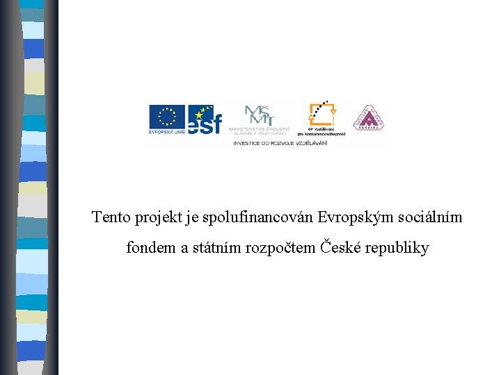 Tento projekt je spolufinancován Evropským sociálním fondem a státním rozpočtem České republiky Tento projekt je spolufinancován Evropským sociálním fondem a státním rozpočtem České republiky