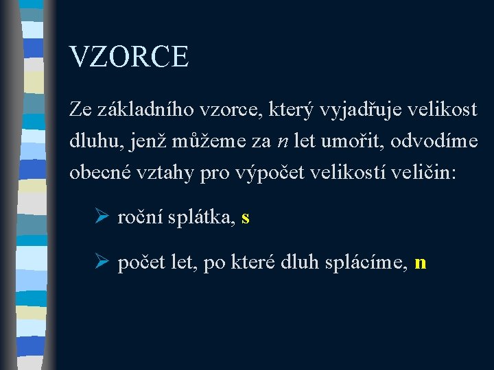 VZORCE Ze základního vzorce, který vyjadřuje velikost dluhu, jenž můžeme za n let umořit, VZORCE Ze základního vzorce, který vyjadřuje velikost dluhu, jenž můžeme za n let umořit,