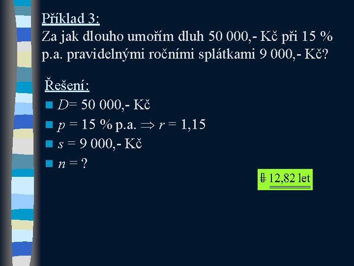 Příklad 3: Za jak dlouho umořím dluh 50 000, - Kč při 15 % Příklad 3: Za jak dlouho umořím dluh 50 000, - Kč při 15 %