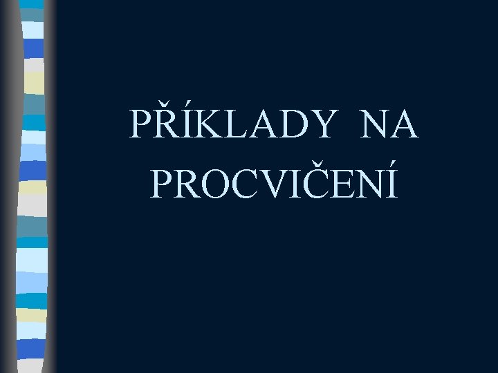 PŘÍKLADY NA PROCVIČENÍ PŘÍKLADY NA PROCVIČENÍ