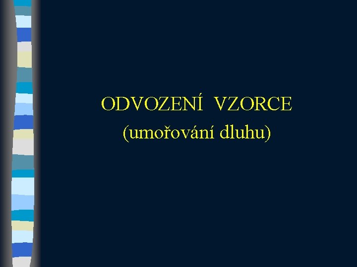 ODVOZENÍ VZORCE (umořování dluhu) ODVOZENÍ VZORCE (umořování dluhu)