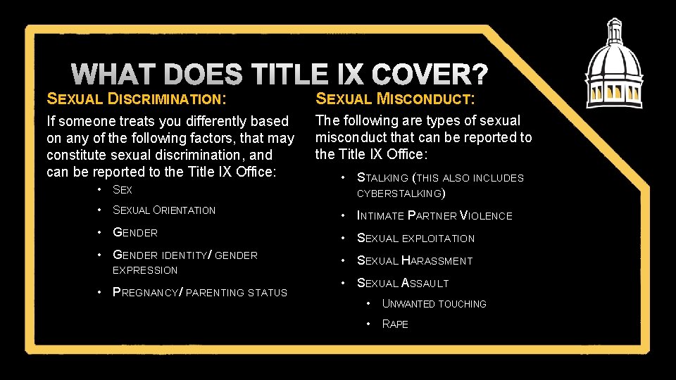 WHAT DOES TITLE IX COVER? SEXUAL DISCRIMINATION: SEXUAL MISCONDUCT: If someone treats you differently