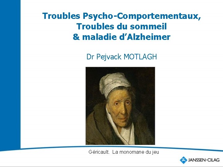 Troubles Psycho-Comportementaux, Troubles du sommeil & maladie d’Alzheimer Dr Pejvack MOTLAGH Géricault. La monomane