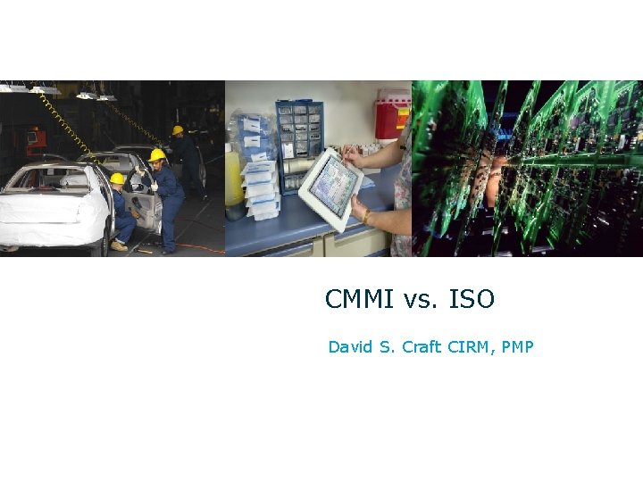 CMMI vs. ISO David S. Craft CIRM, PMP 11 April 2007 CMMI vs. ISO David S. Craft CIRM, PMP 11 April 2007
