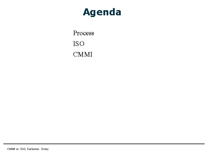 Agenda Process ISO CMMI 11 April 2007 CMMI vs. ISO, Sarbanes Oxley Agenda Process ISO CMMI 11 April 2007 CMMI vs. ISO, Sarbanes Oxley