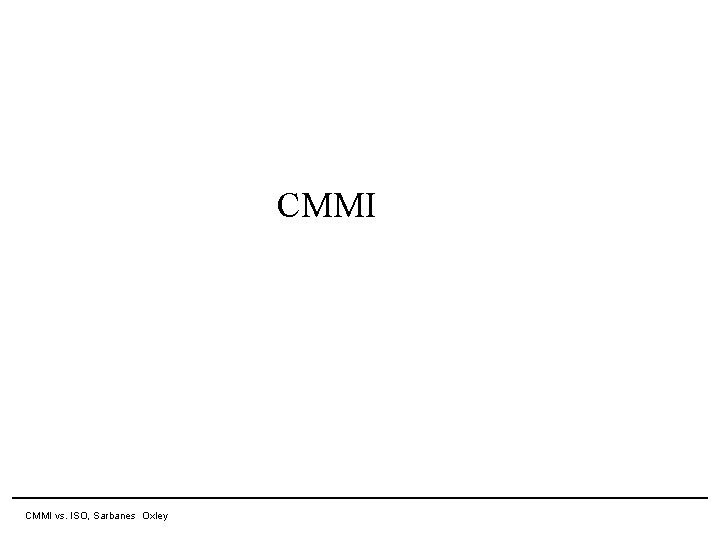 CMMI 11 April 2007 CMMI vs. ISO, Sarbanes Oxley CMMI 11 April 2007 CMMI vs. ISO, Sarbanes Oxley