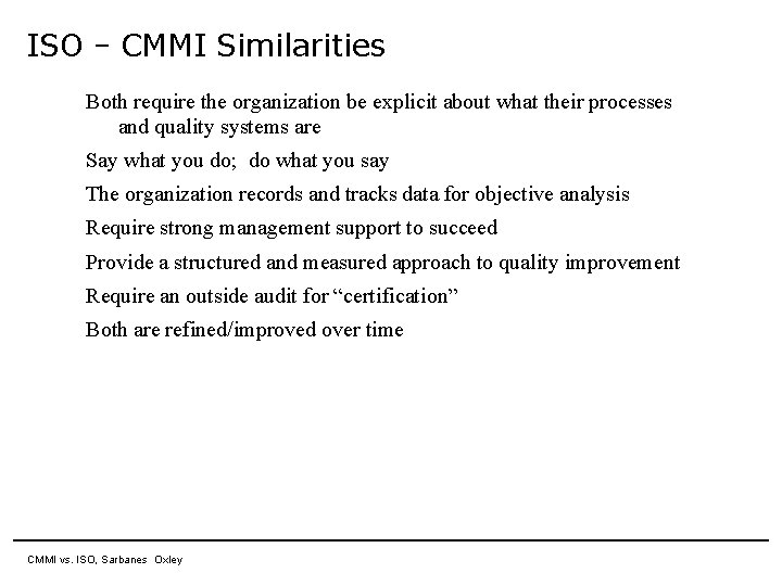 ISO – CMMI Similarities Both require the organization be explicit about what their processes ISO – CMMI Similarities Both require the organization be explicit about what their processes