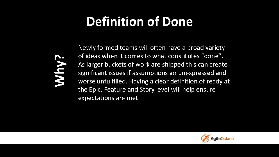 Why? Definition of Done Newly formed teams will often have a broad variety of